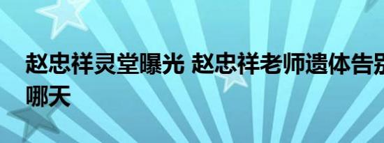 赵忠祥灵堂曝光 赵忠祥老师遗体告别仪式是哪天