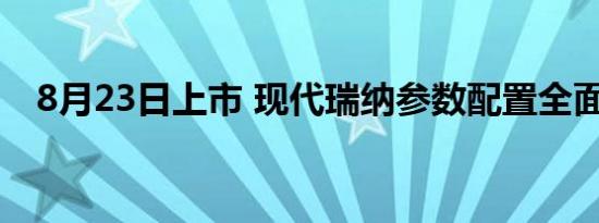 8月23日上市 现代瑞纳参数配置全面曝光