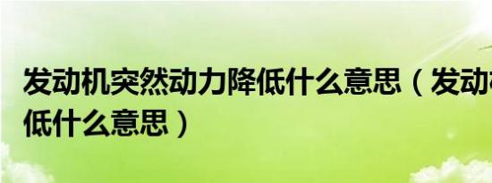 发动机突然动力降低什么意思（发动机动力降低什么意思）