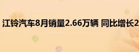 江铃汽车8月销量2.66万辆 同比增长20.93%