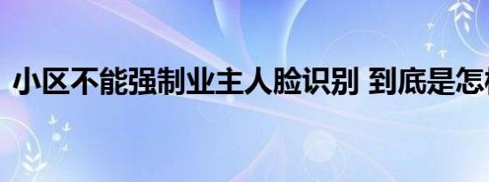 小区不能强制业主人脸识别 到底是怎样的呢