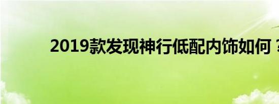 2019款发现神行低配内饰如何？