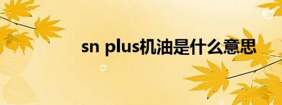 sn plus机油是什么意思