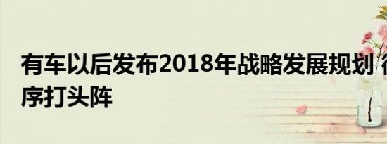 有车以后发布2018年战略发展规划 微信小程序打头阵