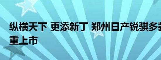 纵横天下 更添新丁 郑州日产锐骐多款新车隆重上市