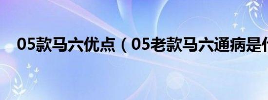 05款马六优点（05老款马六通病是什么）