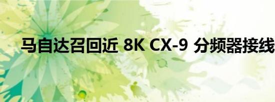 马自达召回近 8K CX-9 分频器接线错误