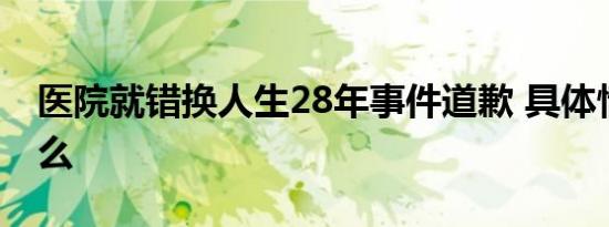 医院就错换人生28年事件道歉 具体情况是什么