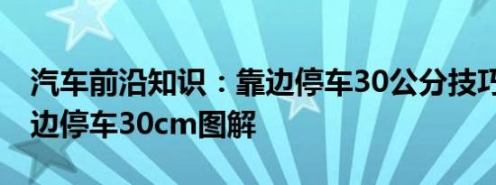 汽车前沿知识：靠边停车30公分技巧 路考靠边停车30cm图解