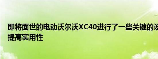 即将面世的电动沃尔沃XC40进行了一些关键的设计更改 以提高实用性