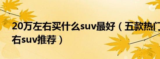 20万左右买什么suv最好（五款热门20万左右suv推荐）