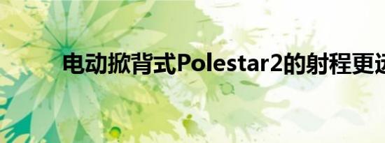 电动掀背式Polestar2的射程更远