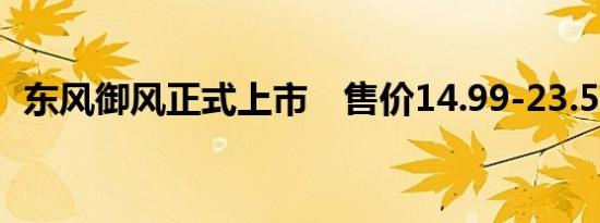 东风御风正式上市　售价14.99-23.58万元