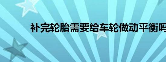 补完轮胎需要给车轮做动平衡吗