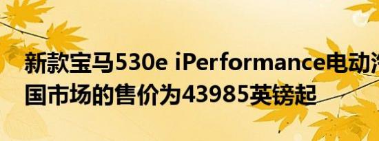 新款宝马530e iPerformance电动汽车在英国市场的售价为43985英镑起