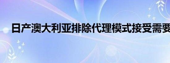 日产澳大利亚排除代理模式接受需要发展