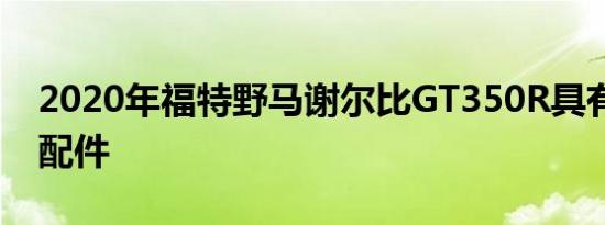 2020年福特野马谢尔比GT350R具有GT500配件