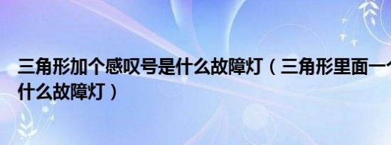 三角形加个感叹号是什么故障灯（三角形里面一个感叹号是什么故障灯）