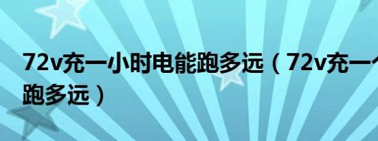 72v充一小时电能跑多远（72v充一个小时能跑多远）