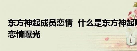 东方神起成员恋情  什么是东方神起哪个成员恋情曝光