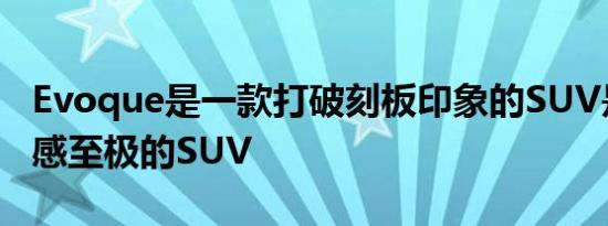 Evoque是一款打破刻板印象的SUV是一款性感至极的SUV