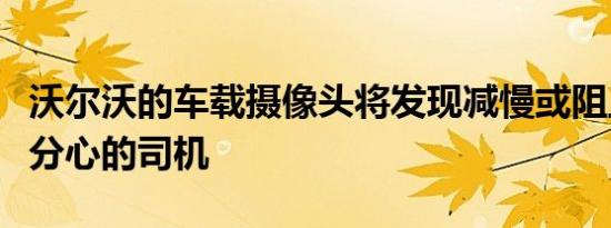 沃尔沃的车载摄像头将发现减慢或阻止醉酒或分心的司机