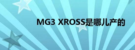 MG3 XROSS是哪儿产的