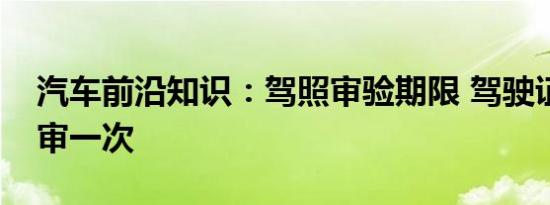 汽车前沿知识：驾照审验期限 驾驶证多少年审一次