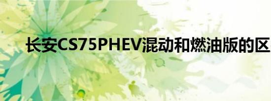 长安CS75PHEV混动和燃油版的区别？