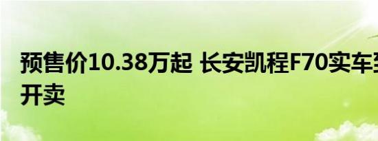 预售价10.38万起 长安凯程F70实车到店全国开卖