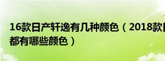 16款日产轩逸有几种颜色（2018款日产轩逸都有哪些颜色）