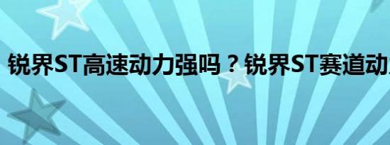 锐界ST高速动力强吗？锐界ST赛道动力表现