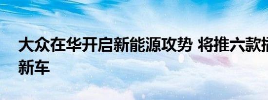 大众在华开启新能源攻势 将推六款插电混动新车