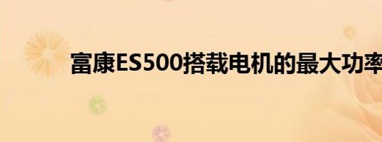 富康ES500搭载电机的最大功率