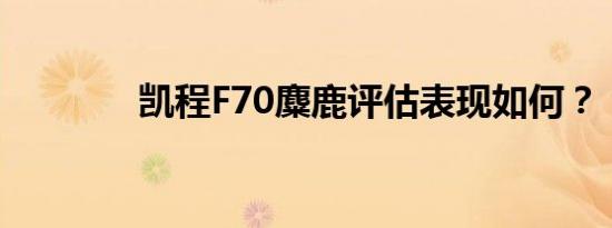 凯程F70麋鹿评估表现如何？