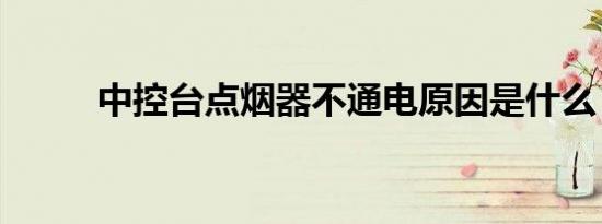 中控台点烟器不通电原因是什么？