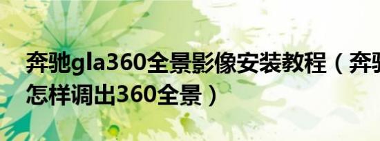 奔驰gla360全景影像安装教程（奔驰E300L怎样调出360全景）