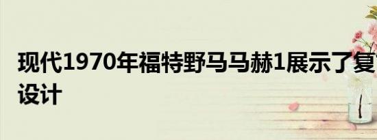 现代1970年福特野马马赫1展示了复古主义的设计