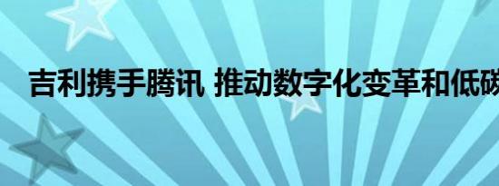 吉利携手腾讯 推动数字化变革和低碳发展