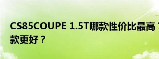 CS85COUPE 1.5T哪款性价比最高？购买哪款更好？