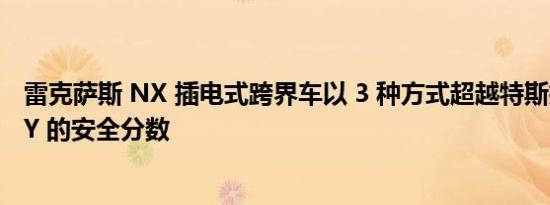 雷克萨斯 NX 插电式跨界车以 3 种方式超越特斯拉 Model Y 的安全分数