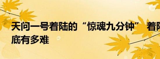 天问一号着陆的“惊魂九分钟” 着陆过程到底有多难