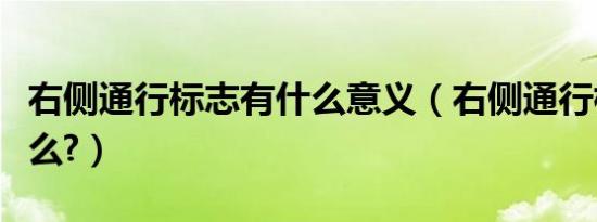 右侧通行标志有什么意义（右侧通行标志是什么?）