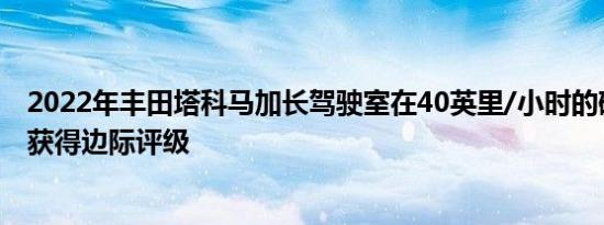 2022年丰田塔科马加长驾驶室在40英里/小时的碰撞测试中获得边际评级