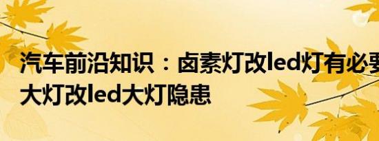 汽车前沿知识：卤素灯改led灯有必要吗 卤素大灯改led大灯隐患