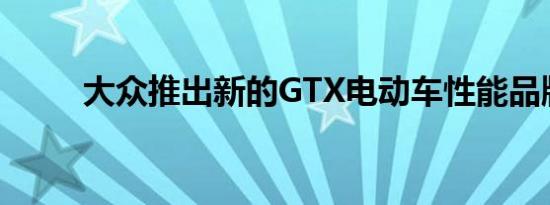 大众推出新的GTX电动车性能品牌