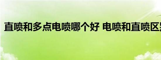 直喷和多点电喷哪个好 电喷和直喷区别对比