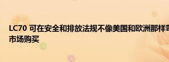 LC70 可在安全和排放法规不像美国和欧洲那样苛刻的特定市场购买