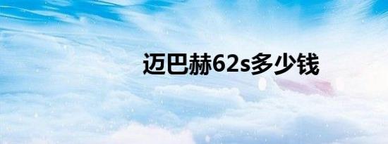 迈巴赫62s多少钱