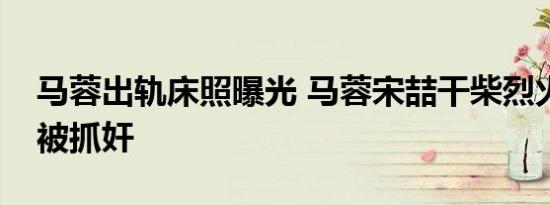 马蓉出轨床照曝光 马蓉宋喆干柴烈火滚床单被抓奸